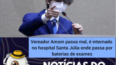 Vereador Amom passa mal, é internado no  Hospital Santa Júlia onde passa por baterias de exames